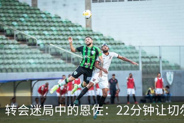 转会迷局中的恩佐：22分钟让切尔西心碎的中场奇才